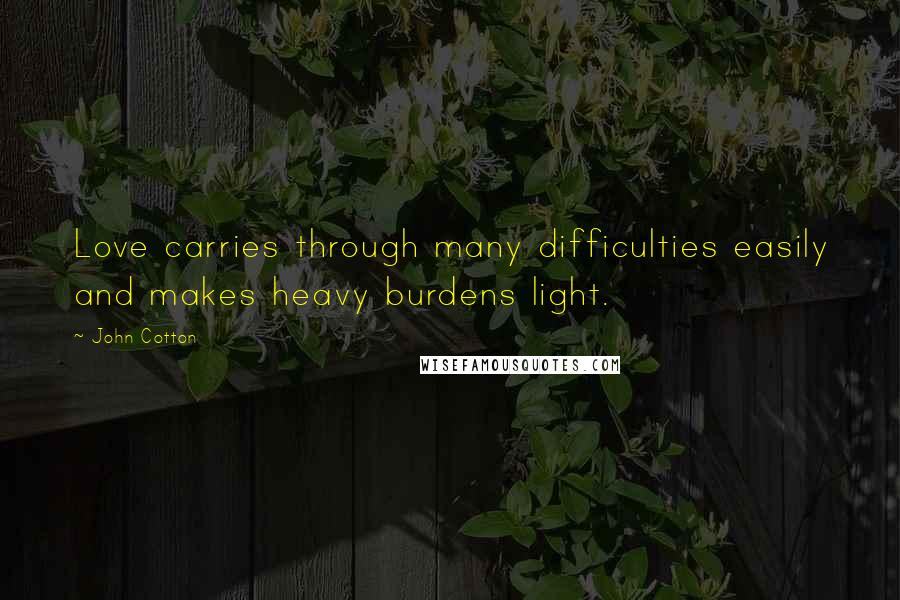 John Cotton Quotes: Love carries through many difficulties easily and makes heavy burdens light.