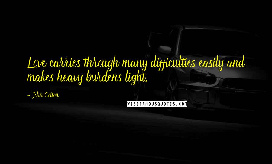 John Cotton Quotes: Love carries through many difficulties easily and makes heavy burdens light.