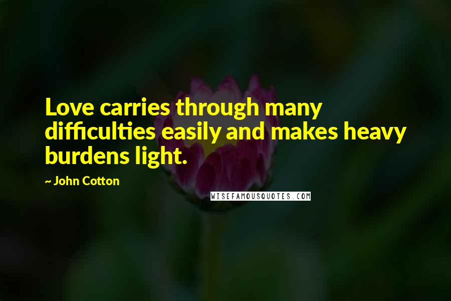 John Cotton Quotes: Love carries through many difficulties easily and makes heavy burdens light.