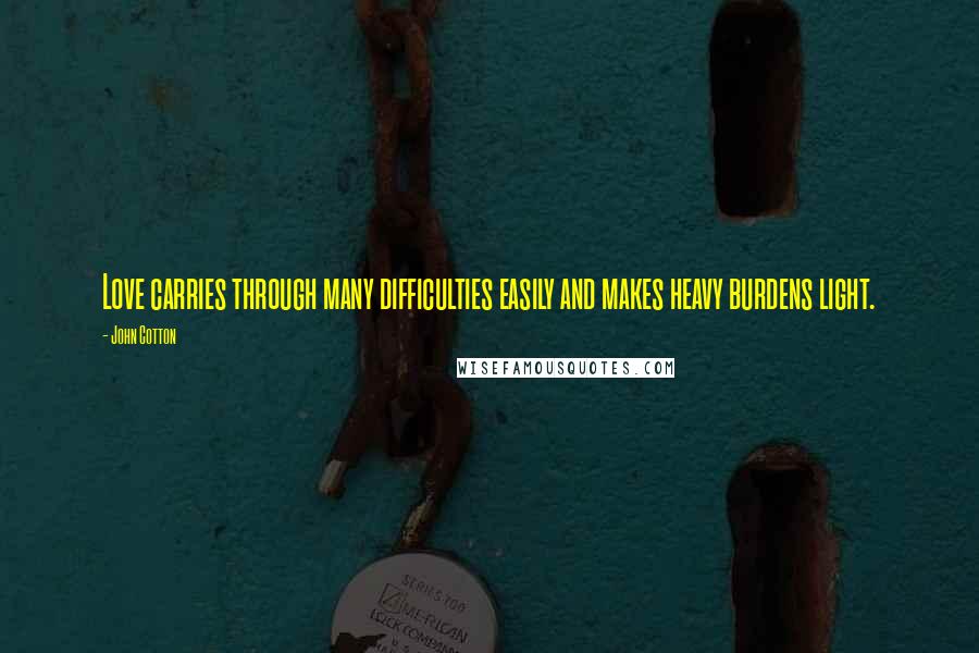 John Cotton Quotes: Love carries through many difficulties easily and makes heavy burdens light.