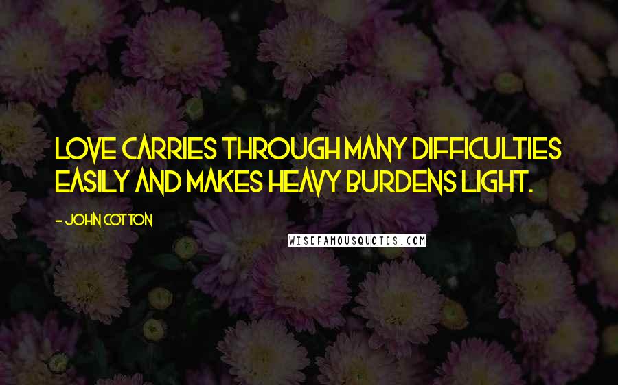 John Cotton Quotes: Love carries through many difficulties easily and makes heavy burdens light.