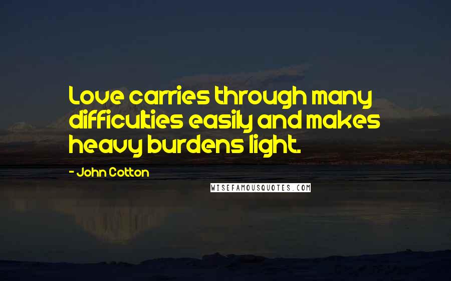 John Cotton Quotes: Love carries through many difficulties easily and makes heavy burdens light.