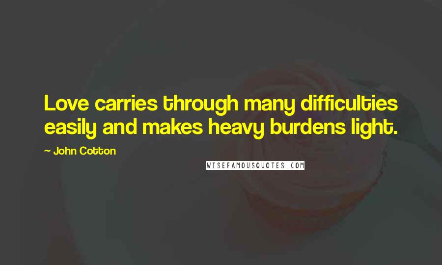 John Cotton Quotes: Love carries through many difficulties easily and makes heavy burdens light.