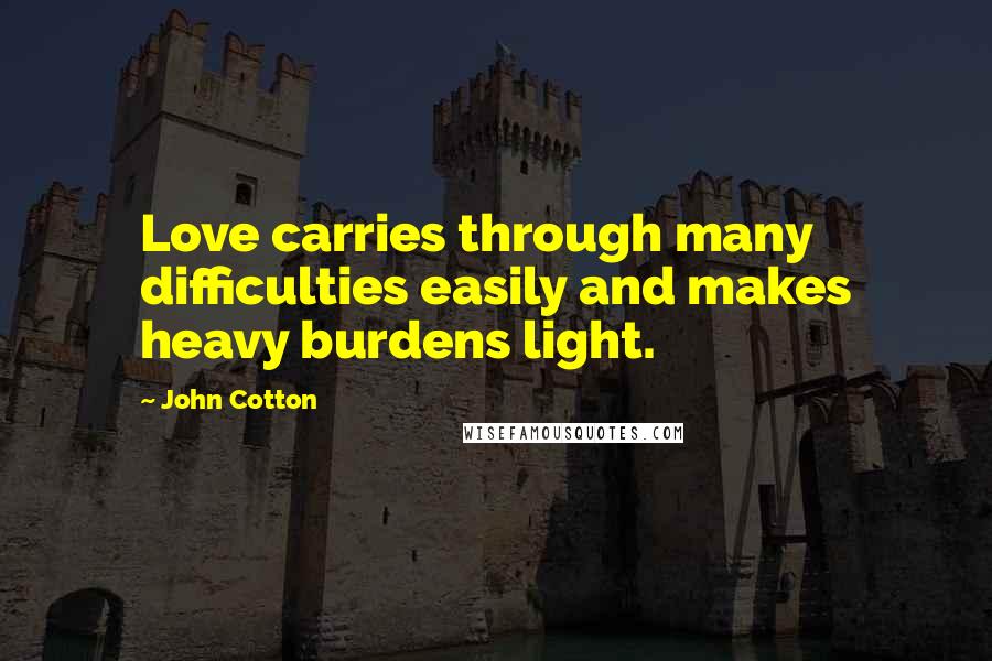 John Cotton Quotes: Love carries through many difficulties easily and makes heavy burdens light.