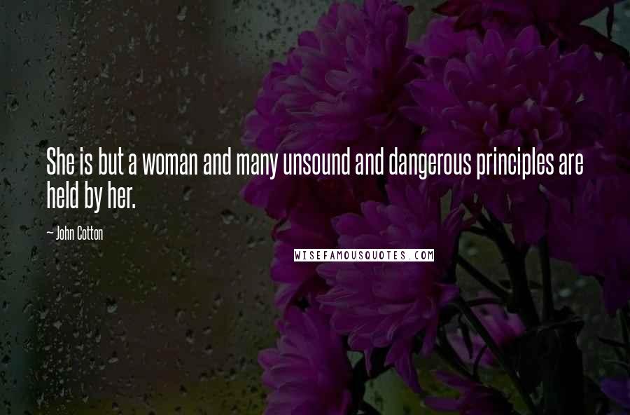 John Cotton Quotes: She is but a woman and many unsound and dangerous principles are held by her.