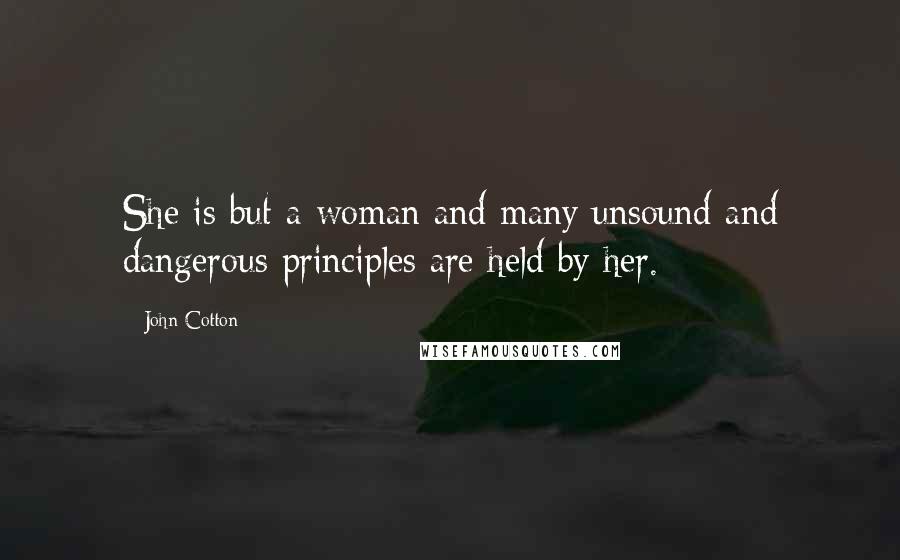 John Cotton Quotes: She is but a woman and many unsound and dangerous principles are held by her.