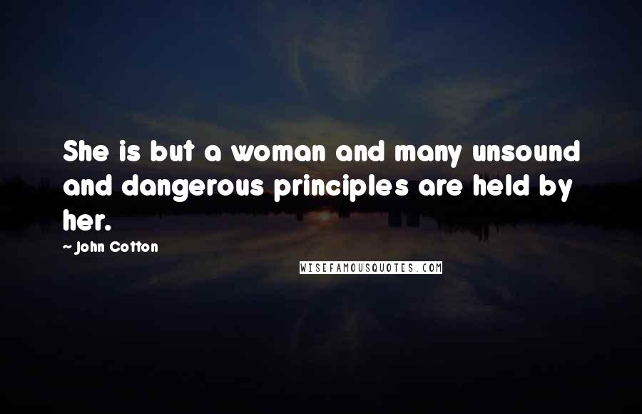 John Cotton Quotes: She is but a woman and many unsound and dangerous principles are held by her.