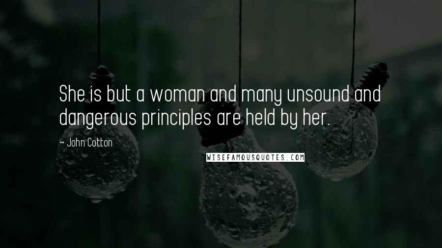 John Cotton Quotes: She is but a woman and many unsound and dangerous principles are held by her.