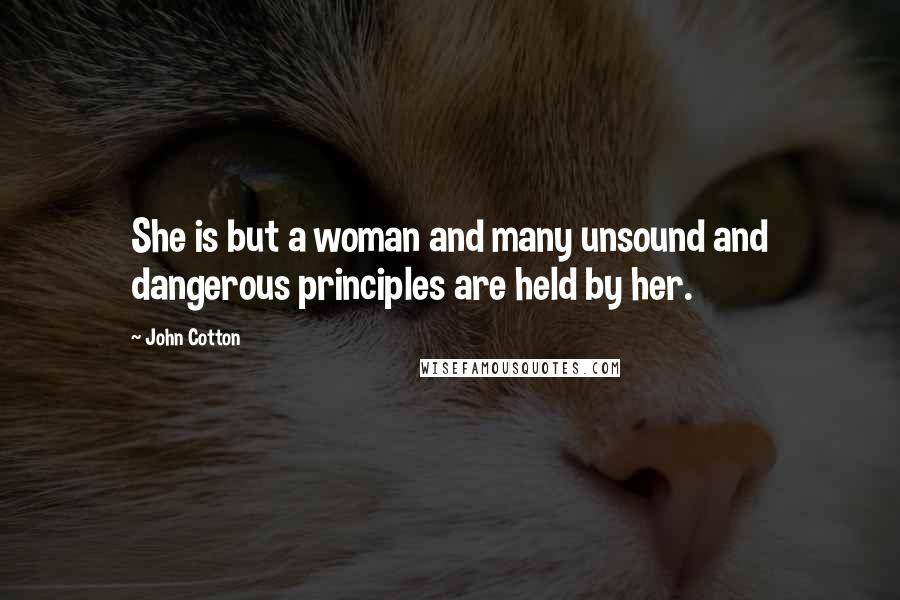 John Cotton Quotes: She is but a woman and many unsound and dangerous principles are held by her.