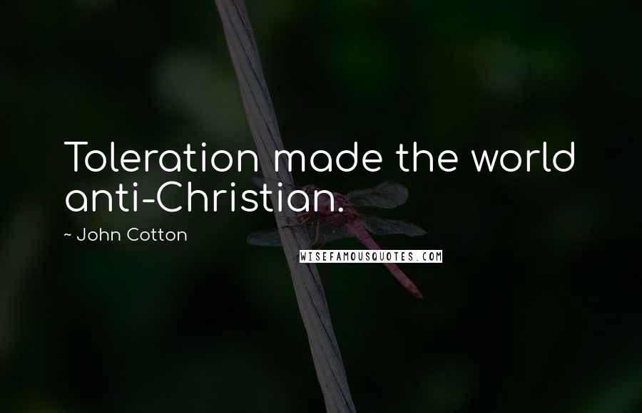 John Cotton Quotes: Toleration made the world anti-Christian.