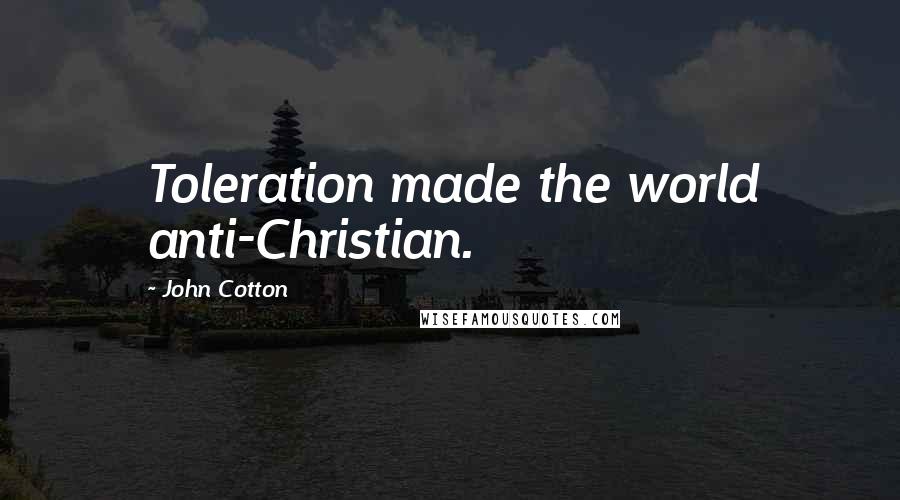 John Cotton Quotes: Toleration made the world anti-Christian.