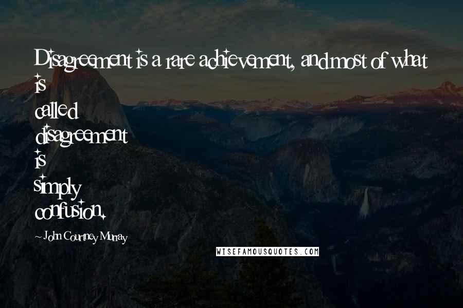 John Courtney Murray Quotes: Disagreement is a rare achievement, and most of what is called disagreement is simply confusion.