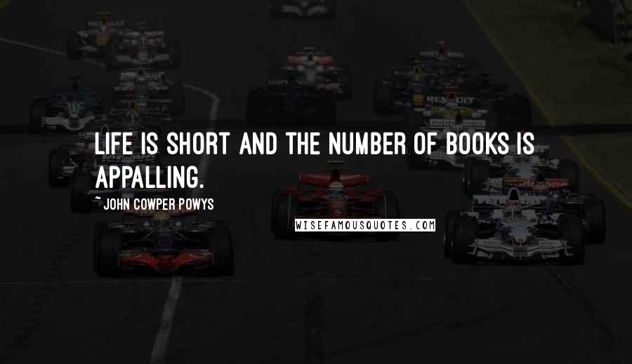 John Cowper Powys Quotes: Life is short and the number of books is appalling.