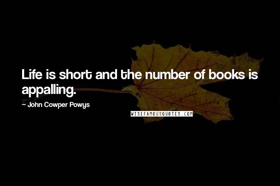 John Cowper Powys Quotes: Life is short and the number of books is appalling.