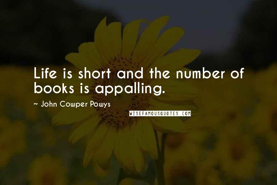 John Cowper Powys Quotes: Life is short and the number of books is appalling.