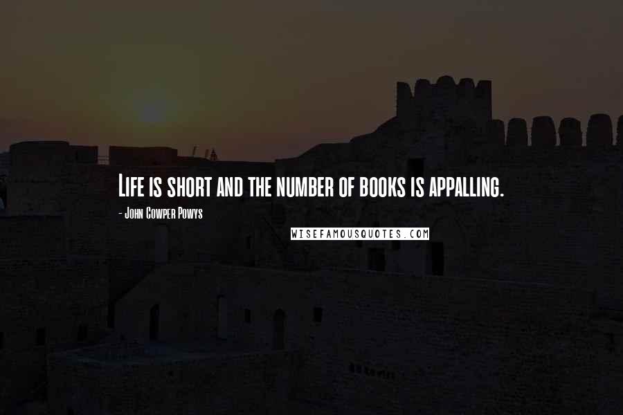 John Cowper Powys Quotes: Life is short and the number of books is appalling.