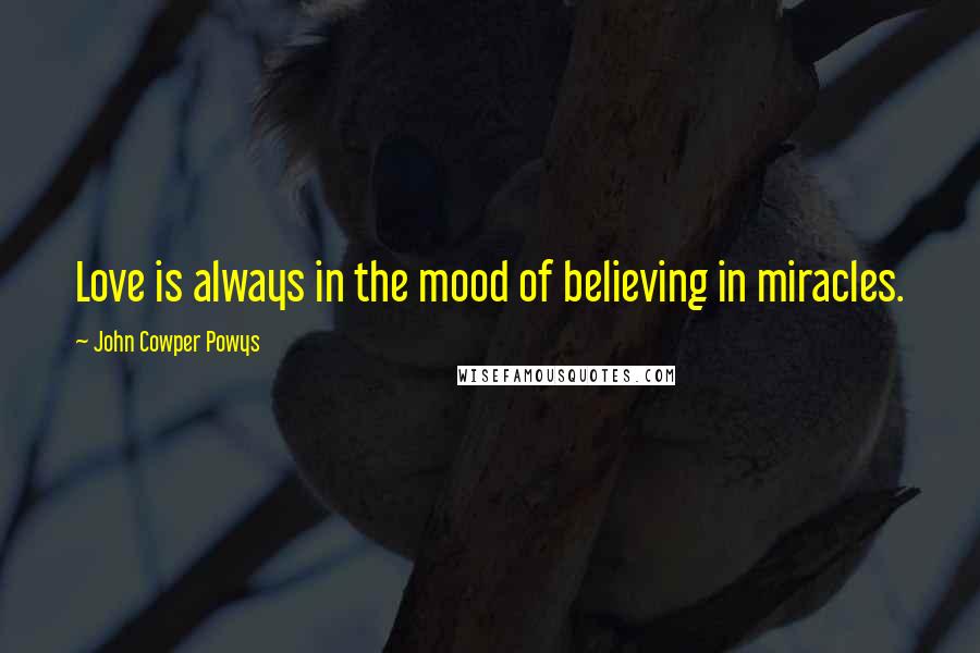 John Cowper Powys Quotes: Love is always in the mood of believing in miracles.