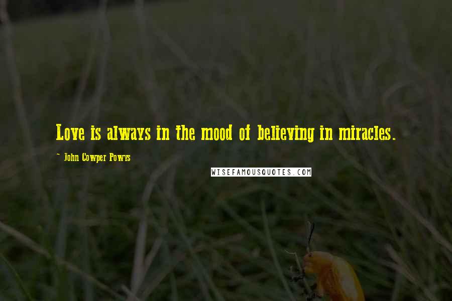 John Cowper Powys Quotes: Love is always in the mood of believing in miracles.