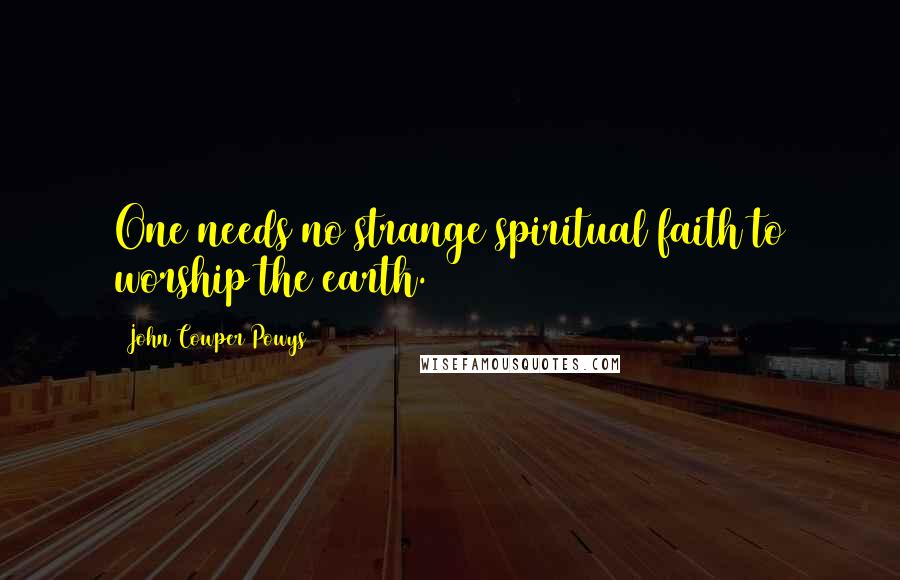 John Cowper Powys Quotes: One needs no strange spiritual faith to worship the earth.
