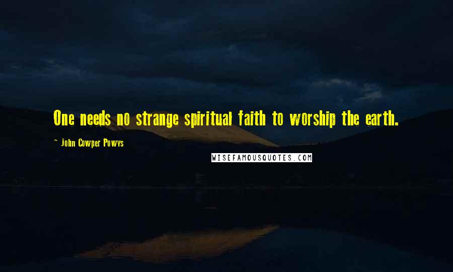 John Cowper Powys Quotes: One needs no strange spiritual faith to worship the earth.