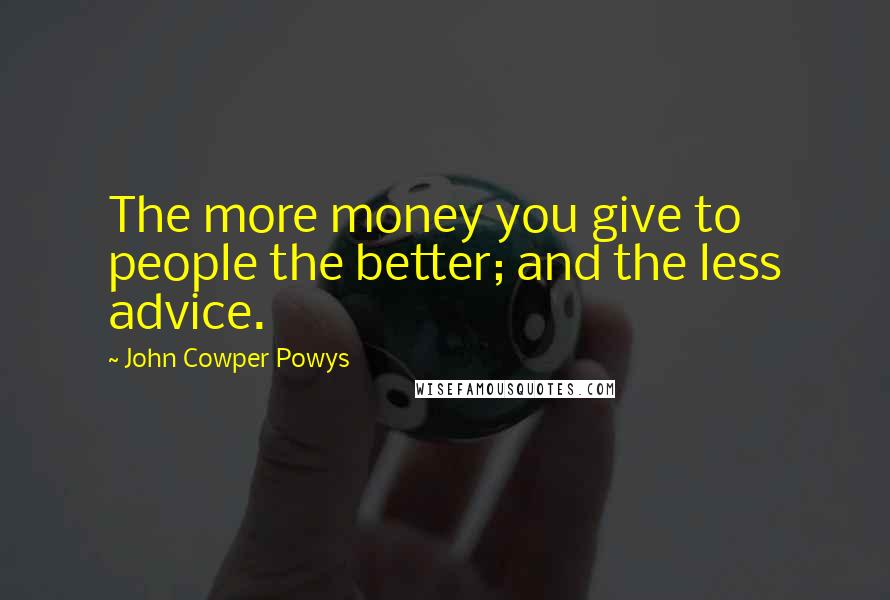 John Cowper Powys Quotes: The more money you give to people the better; and the less advice.