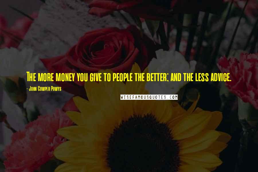 John Cowper Powys Quotes: The more money you give to people the better; and the less advice.