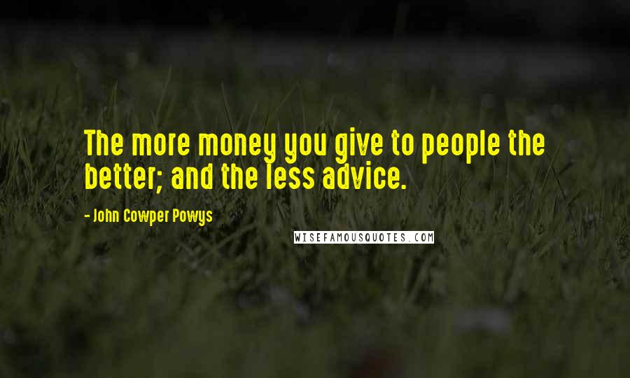 John Cowper Powys Quotes: The more money you give to people the better; and the less advice.
