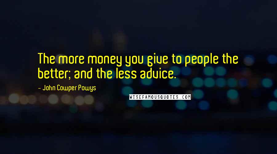 John Cowper Powys Quotes: The more money you give to people the better; and the less advice.