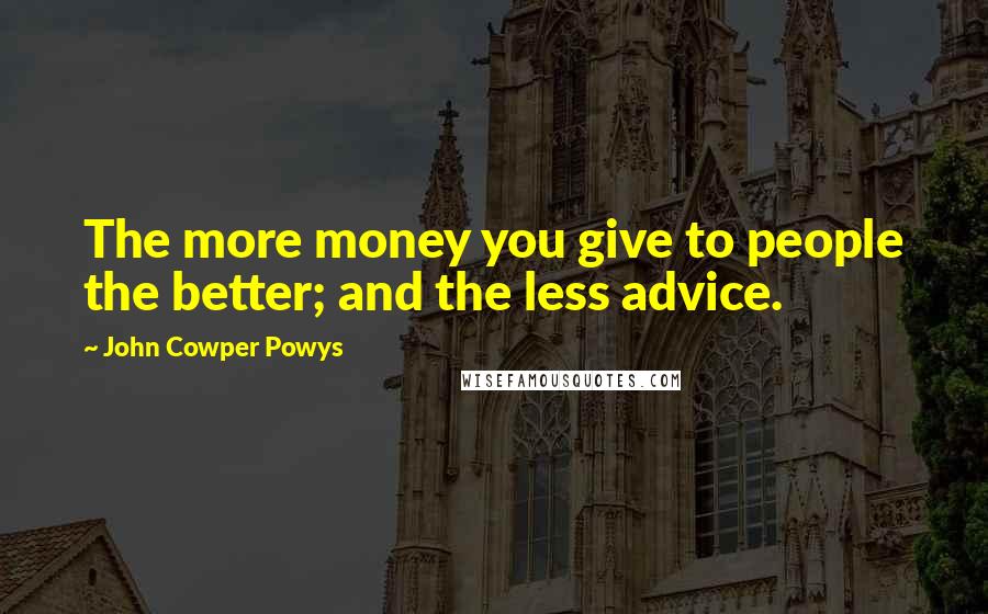 John Cowper Powys Quotes: The more money you give to people the better; and the less advice.