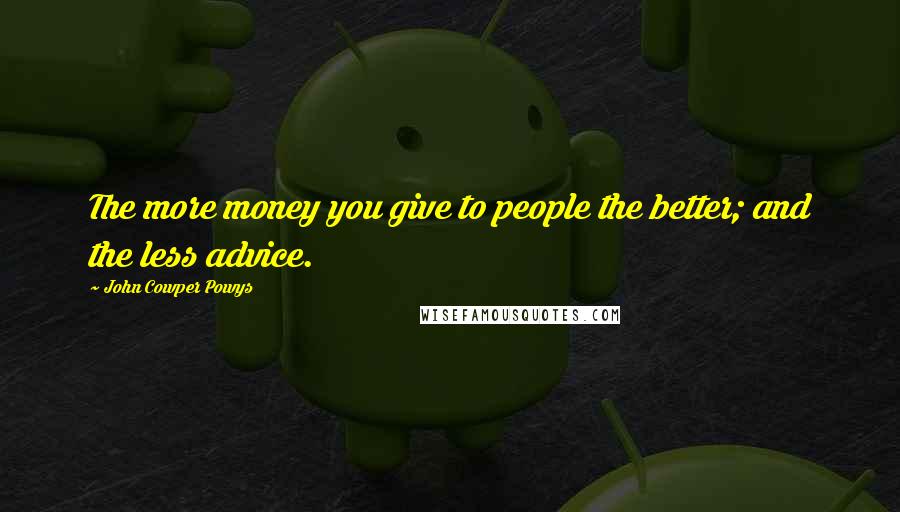 John Cowper Powys Quotes: The more money you give to people the better; and the less advice.