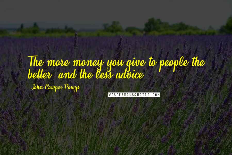 John Cowper Powys Quotes: The more money you give to people the better; and the less advice.