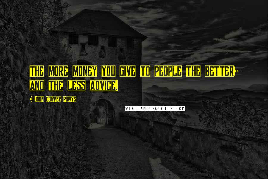 John Cowper Powys Quotes: The more money you give to people the better; and the less advice.