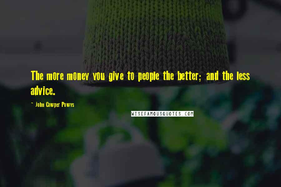 John Cowper Powys Quotes: The more money you give to people the better; and the less advice.