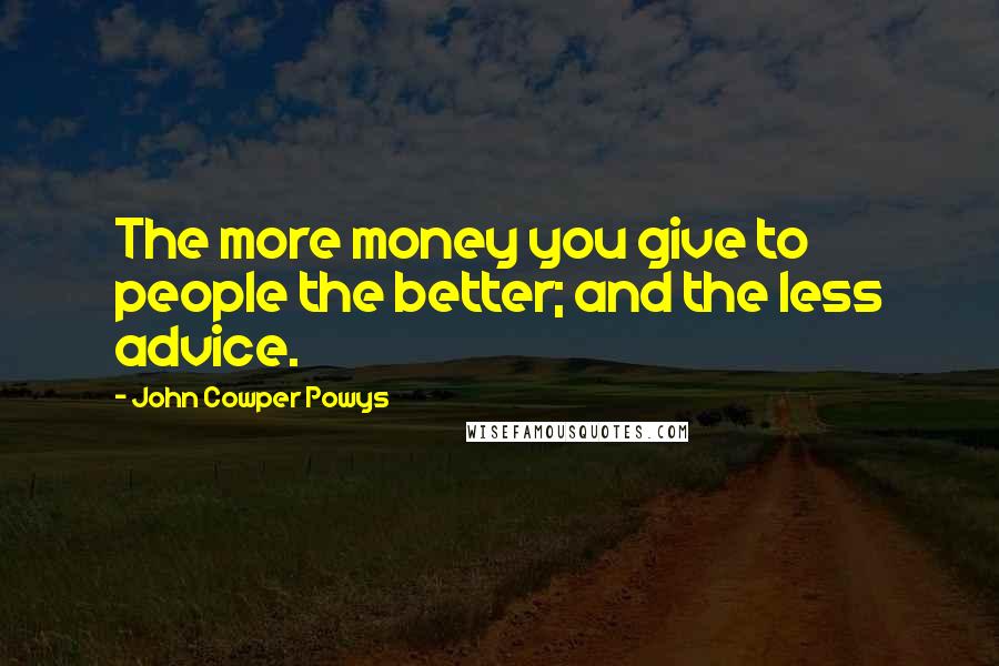 John Cowper Powys Quotes: The more money you give to people the better; and the less advice.