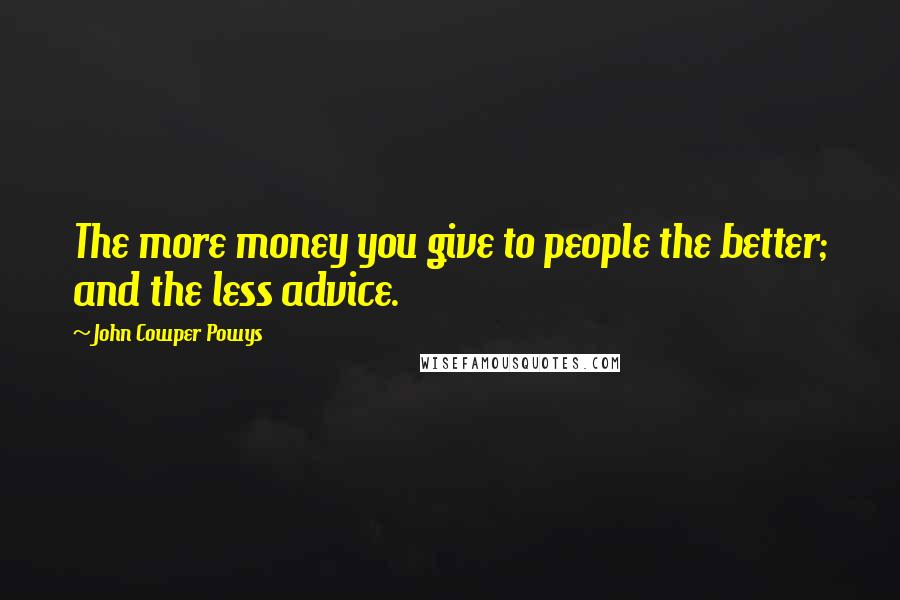 John Cowper Powys Quotes: The more money you give to people the better; and the less advice.