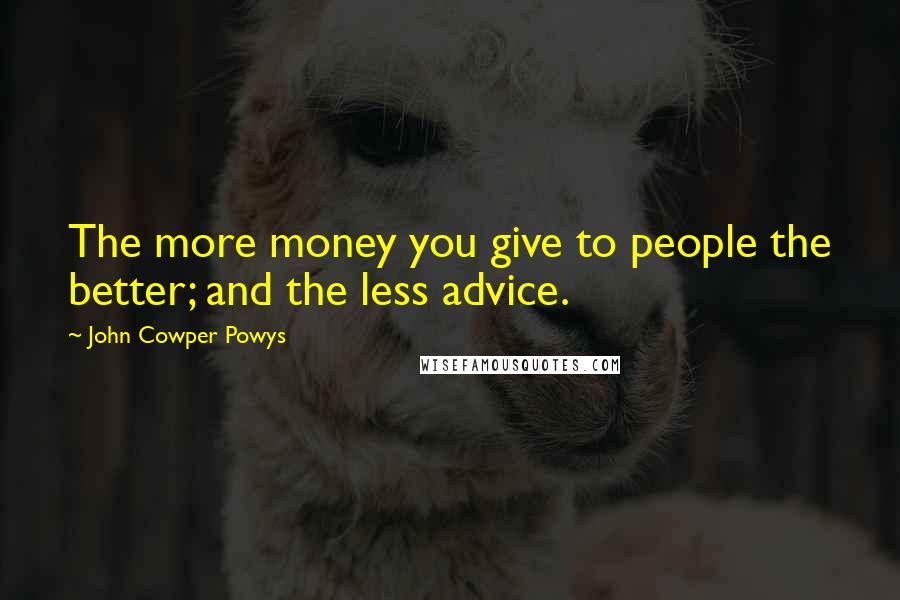 John Cowper Powys Quotes: The more money you give to people the better; and the less advice.