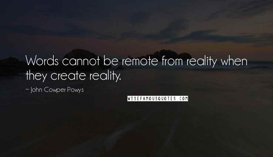 John Cowper Powys Quotes: Words cannot be remote from reality when they create reality.