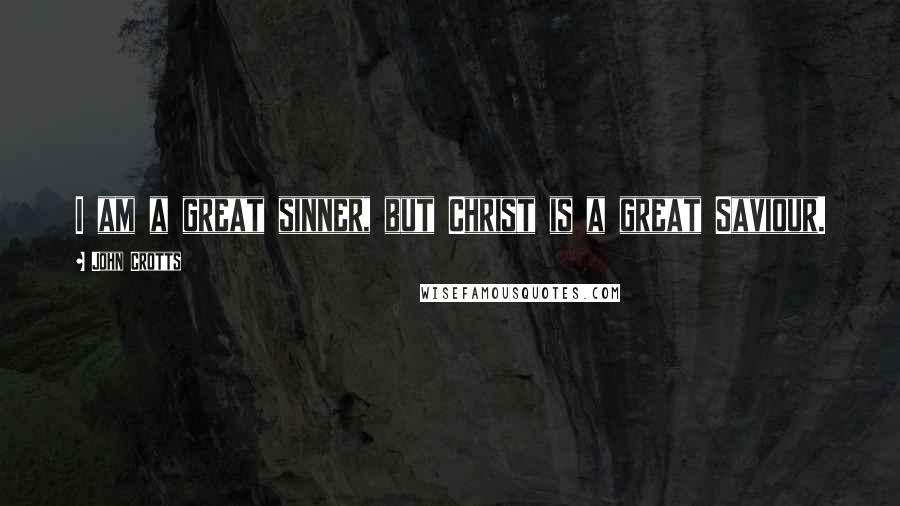 John Crotts Quotes: I am a great sinner, but Christ is a great Saviour.