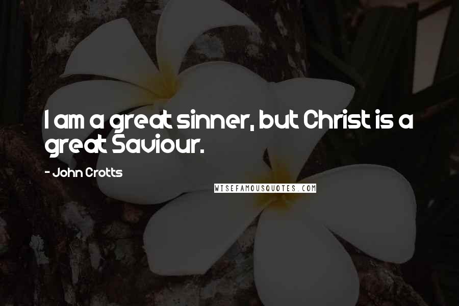 John Crotts Quotes: I am a great sinner, but Christ is a great Saviour.