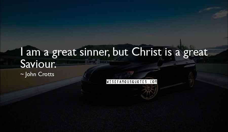 John Crotts Quotes: I am a great sinner, but Christ is a great Saviour.