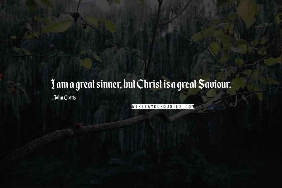 John Crotts Quotes: I am a great sinner, but Christ is a great Saviour.