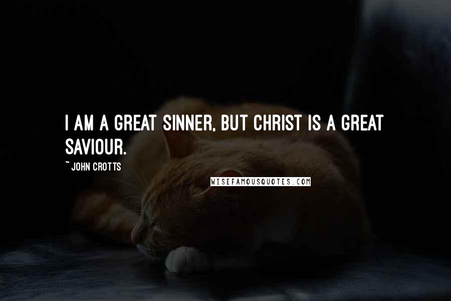 John Crotts Quotes: I am a great sinner, but Christ is a great Saviour.