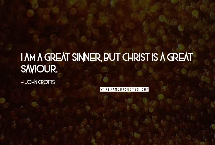 John Crotts Quotes: I am a great sinner, but Christ is a great Saviour.