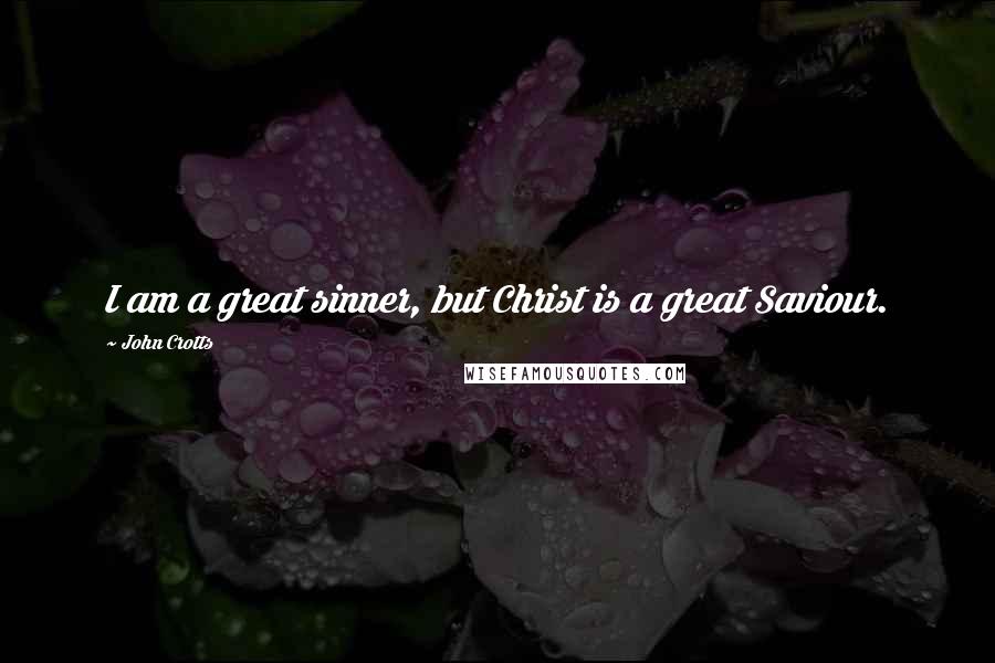 John Crotts Quotes: I am a great sinner, but Christ is a great Saviour.