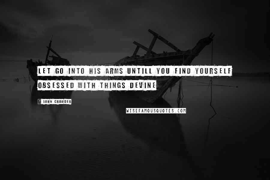 John Crowder Quotes: Let go into His arms untill you find yourself obsessed with things devine