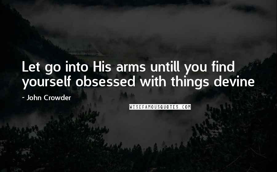 John Crowder Quotes: Let go into His arms untill you find yourself obsessed with things devine