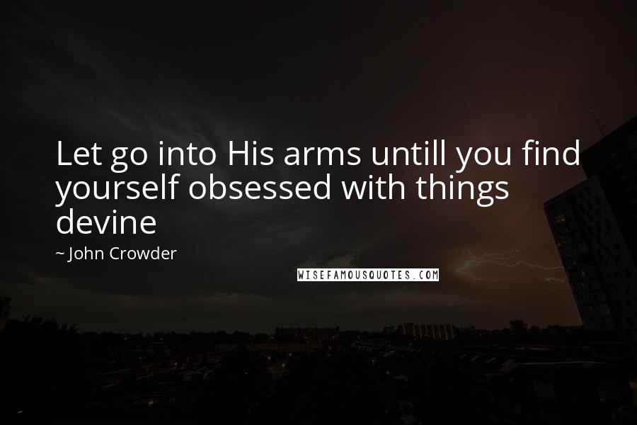 John Crowder Quotes: Let go into His arms untill you find yourself obsessed with things devine