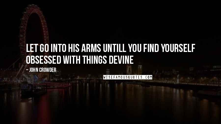 John Crowder Quotes: Let go into His arms untill you find yourself obsessed with things devine