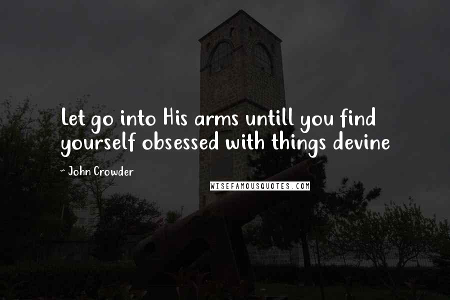 John Crowder Quotes: Let go into His arms untill you find yourself obsessed with things devine