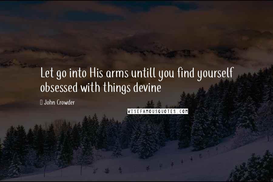 John Crowder Quotes: Let go into His arms untill you find yourself obsessed with things devine